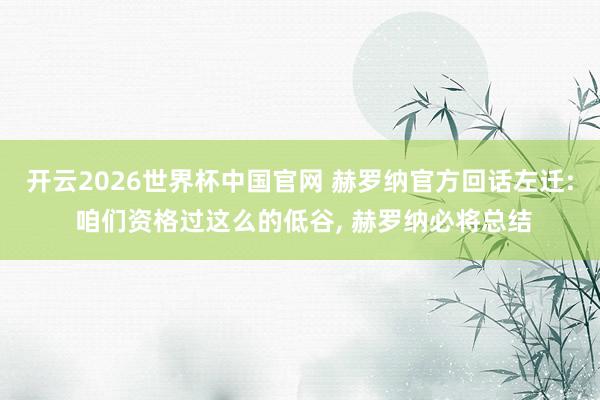 开云2026世界杯中国官网 赫罗纳官方回话左迁: 咱们资格过这么的低谷， 赫罗纳必将总结