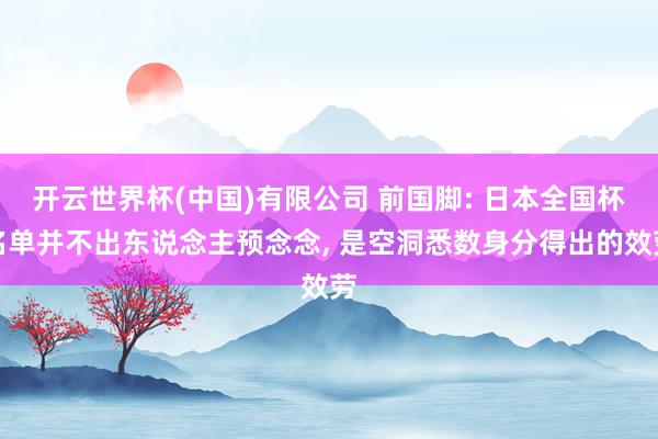 开云世界杯(中国)有限公司 前国脚: 日本全国杯名单并不出东说念主预念念， 是空洞悉数身分得出的效劳