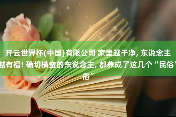 开云世界杯(中国)有限公司 家里越干净， 东说念主越有福! 确切横蛮的东说念主， 都养成了这几个“民俗”