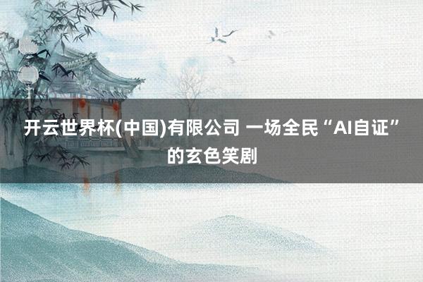 开云世界杯(中国)有限公司 一场全民“AI自证”的玄色笑剧
