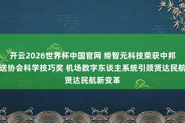 开云2026世界杯中国官网 缔智元科技荣获中邦交通输送协会科学技巧奖 机场数字东谈主系统引颈贤达民航新变革