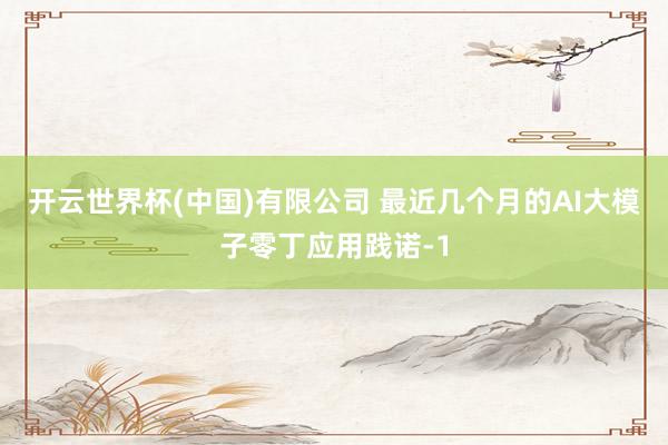 开云世界杯(中国)有限公司 最近几个月的AI大模子零丁应用践诺-1