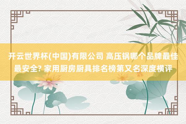 开云世界杯(中国)有限公司 高压锅哪个品牌最佳最安全? 家用厨房厨具排名榜第又名深度横评