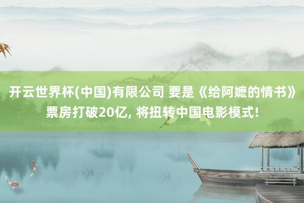 开云世界杯(中国)有限公司 要是《给阿嬷的情书》票房打破20亿， 将扭转中国电影模式!