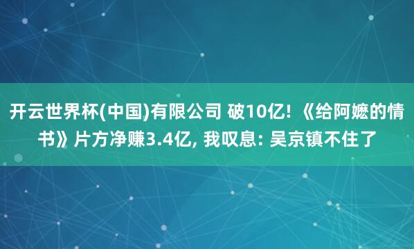 开云世界杯(中国)有限公司 破10亿! 《给阿嬷的情书》片方净赚3.4亿， 我叹息: 吴京镇不住了