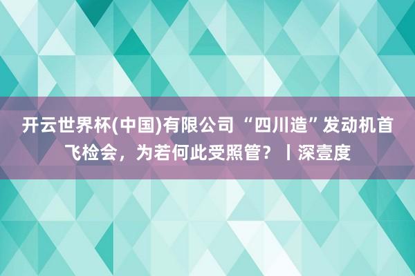 开云世界杯(中国)有限公司 “四川造”发动机首飞检会，为若何此受照管？丨深壹度