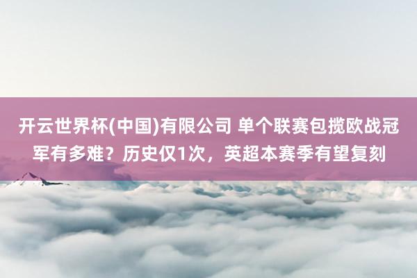 开云世界杯(中国)有限公司 单个联赛包揽欧战冠军有多难？历史仅1次，英超本赛季有望复刻