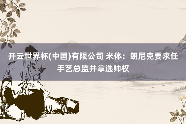开云世界杯(中国)有限公司 米体：朗尼克要求任手艺总监并掌选帅权