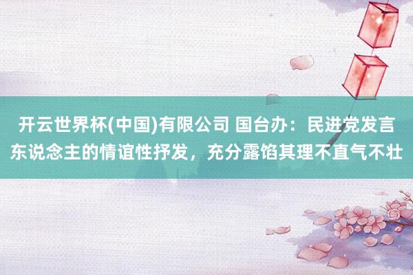 开云世界杯(中国)有限公司 国台办：民进党发言东说念主的情谊性抒发，充分露馅其理不直气不壮