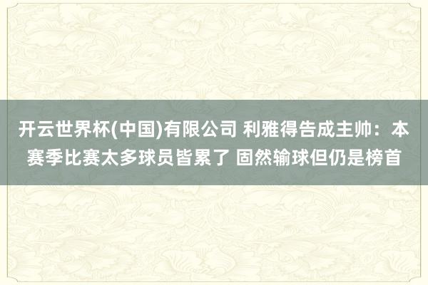 开云世界杯(中国)有限公司 利雅得告成主帅：本赛季比赛太多球员皆累了 固然输球但仍是榜首