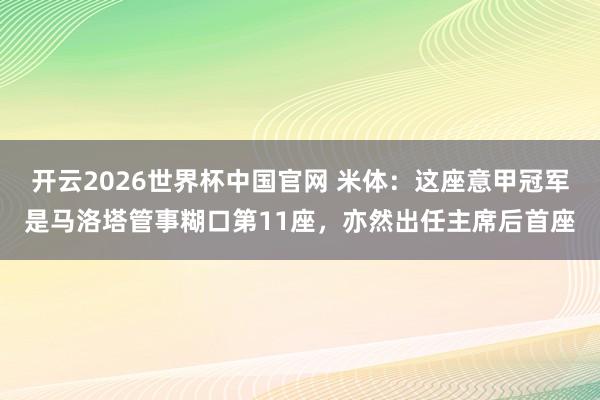 开云2026世界杯中国官网 米体：这座意甲冠军是马洛塔管事糊口第11座，亦然出任主席后首座