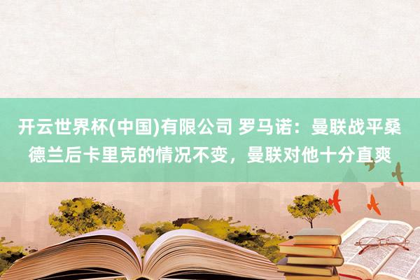 开云世界杯(中国)有限公司 罗马诺：曼联战平桑德兰后卡里克的情况不变，曼联对他十分直爽