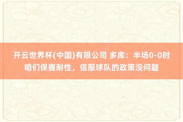开云世界杯(中国)有限公司 多库：半场0-0时咱们保握耐性，信服球队的政策没问题