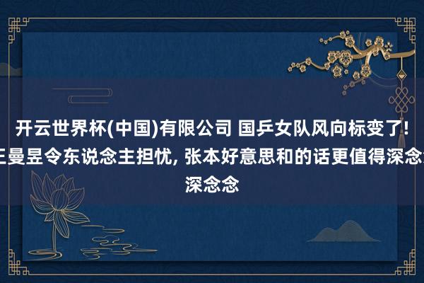 开云世界杯(中国)有限公司 国乒女队风向标变了! 王曼昱令东说念主担忧， 张本好意思和的话更值得深念念