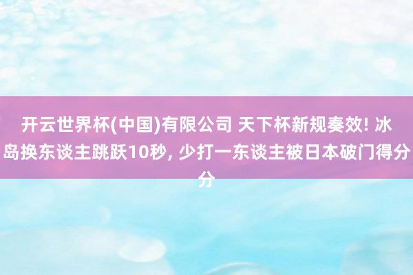 开云世界杯(中国)有限公司 天下杯新规奏效! 冰岛换东谈主跳跃10秒， 少打一东谈主被日本破门得分