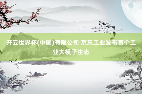 开云世界杯(中国)有限公司 京东工业发布首个工业大模子生态