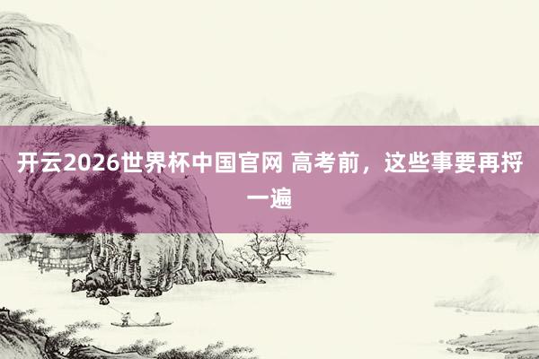 开云2026世界杯中国官网 高考前，这些事要再捋一遍