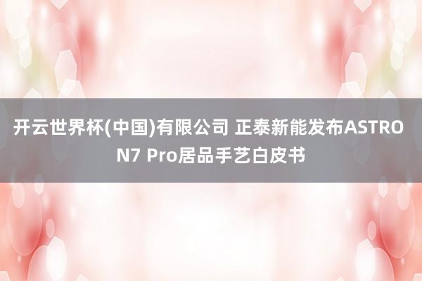 开云世界杯(中国)有限公司 正泰新能发布ASTRO N7 Pro居品手艺白皮书