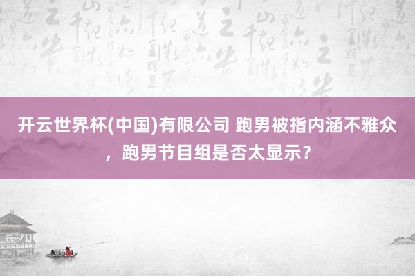 开云世界杯(中国)有限公司 跑男被指内涵不雅众,跑男节目组是否太显示?
