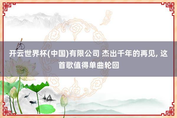 开云世界杯(中国)有限公司 杰出千年的再见， 这首歌值得单曲轮回