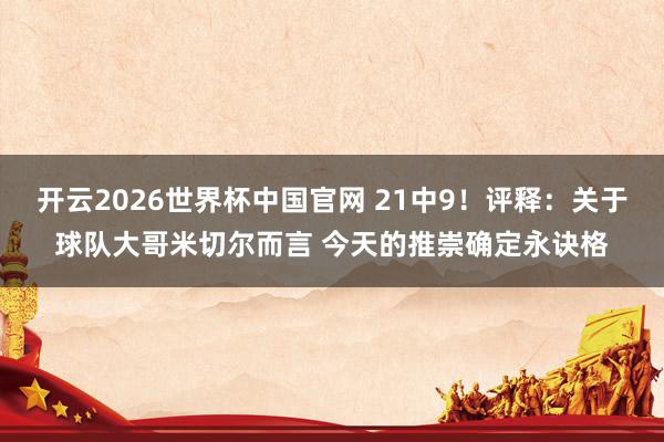 开云2026世界杯中国官网 21中9！评释：关于球队大哥米切尔而言 今天的推崇确定永诀格