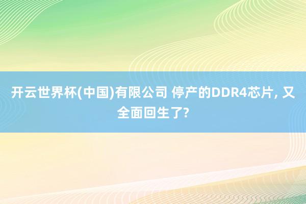 开云世界杯(中国)有限公司 停产的DDR4芯片， 又全面回生了?
