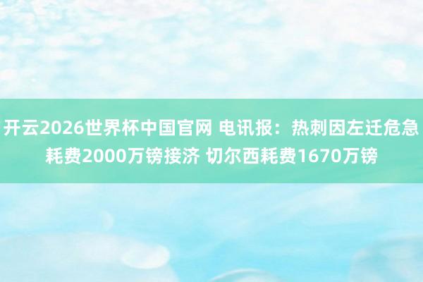 开云2026世界杯中国官网 电讯报:热刺因左迁危急耗费2000万镑接济 切尔西耗费1670万镑