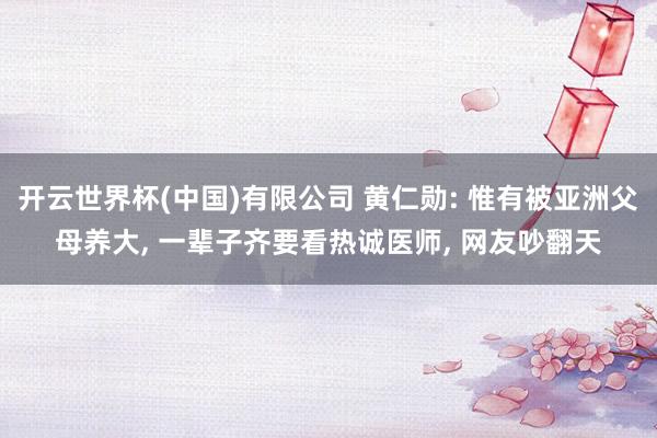 开云世界杯(中国)有限公司 黄仁勋: 惟有被亚洲父母养大， 一辈子齐要看热诚医师， 网友吵翻天