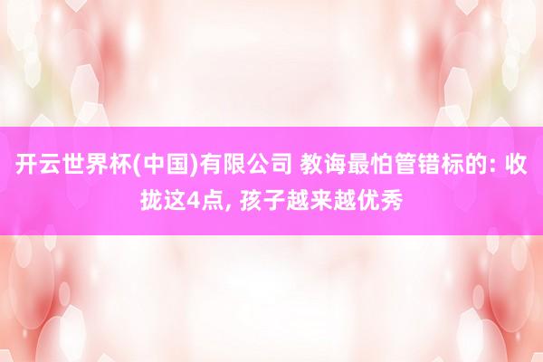 开云世界杯(中国)有限公司 教诲最怕管错标的: 收拢这4点， 孩子越来越优秀