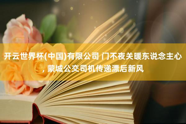 开云世界杯(中国)有限公司 门不夜关暖东说念主心, 蒙城公交司机传递漂后新风