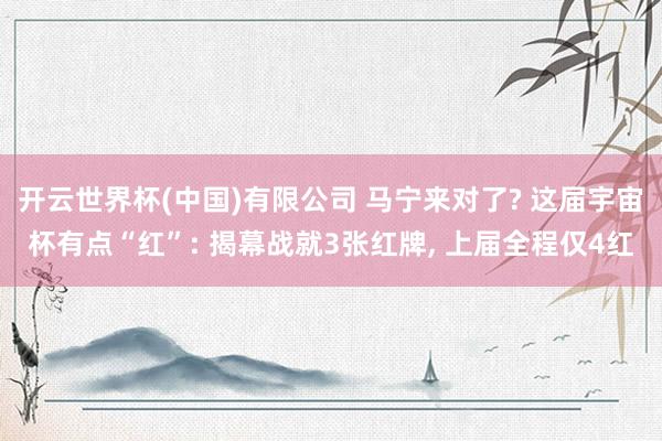 开云世界杯(中国)有限公司 马宁来对了? 这届宇宙杯有点“红”: 揭幕战就3张红牌， 上届全程仅4红