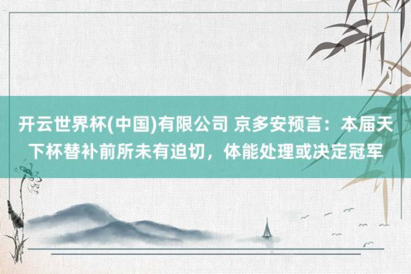 开云世界杯(中国)有限公司 京多安预言：本届天下杯替补前所未有迫切，体能处理或决定冠军