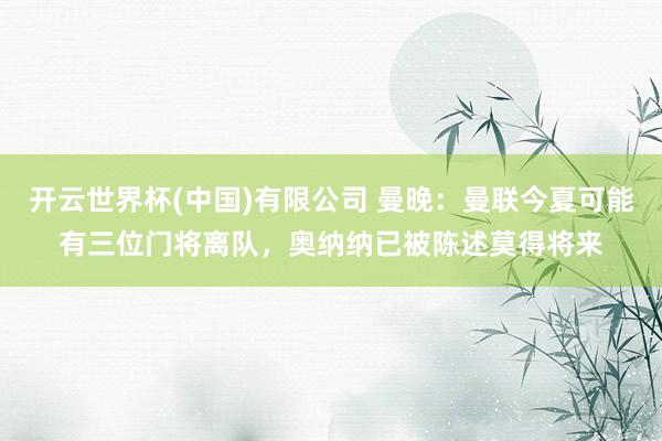 开云世界杯(中国)有限公司 曼晚：曼联今夏可能有三位门将离队，奥纳纳已被陈述莫得将来
