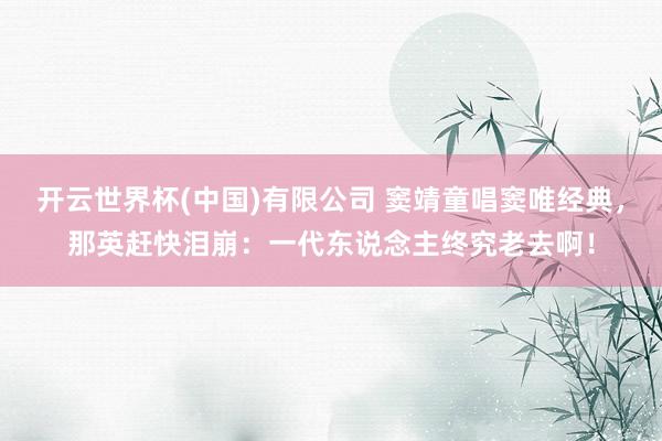 开云世界杯(中国)有限公司 窦靖童唱窦唯经典，那英赶快泪崩：一代东说念主终究老去啊！