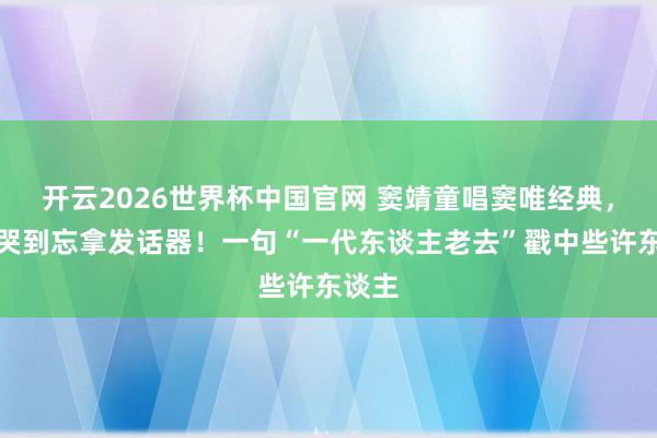 开云2026世界杯中国官网 窦靖童唱窦唯经典，那英哭到忘拿发话器！一句“一代东谈主老去”戳中些许东谈主