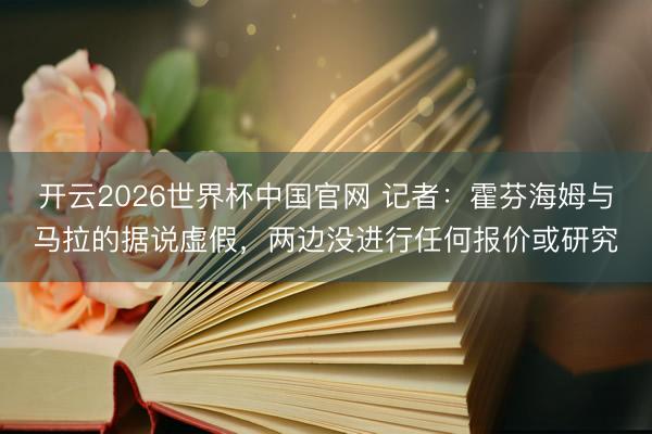 开云2026世界杯中国官网 记者：霍芬海姆与马拉的据说虚假，两边没进行任何报价或研究