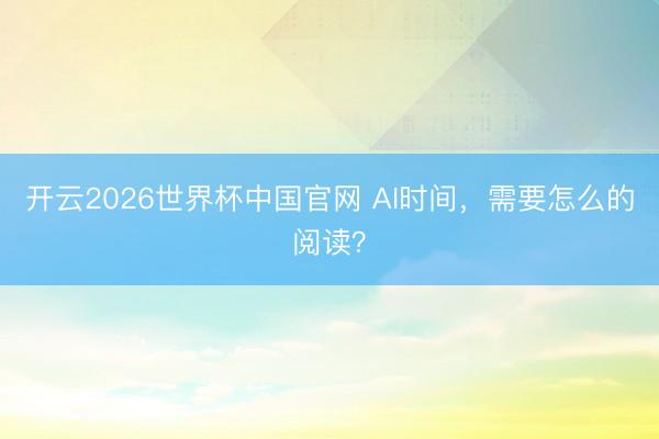 开云2026世界杯中国官网 AI时间，需要怎么的阅读？