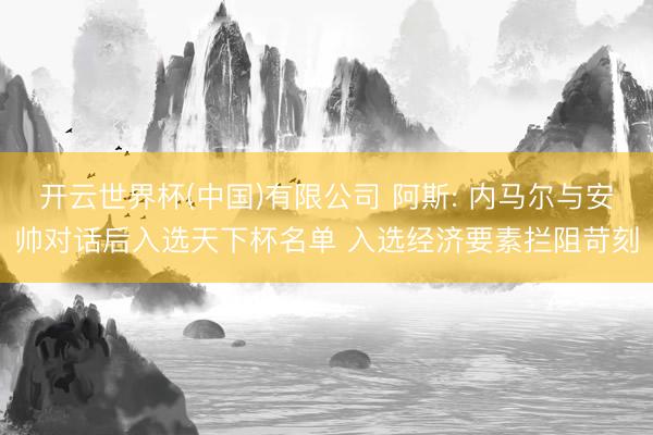 开云世界杯(中国)有限公司 阿斯: 内马尔与安帅对话后入选天下杯名单 入选经济要素拦阻苛刻