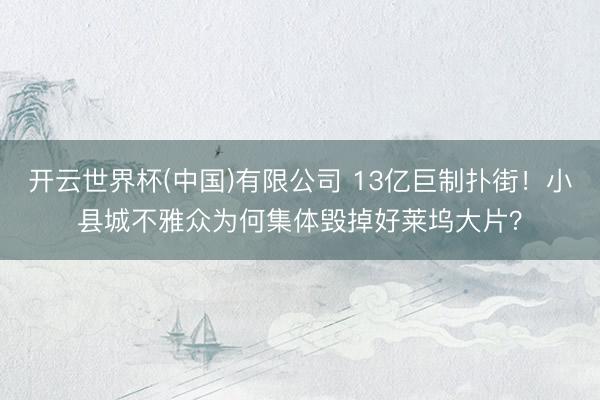 开云世界杯(中国)有限公司 13亿巨制扑街！小县城不雅众为何集体毁掉好莱坞大片？