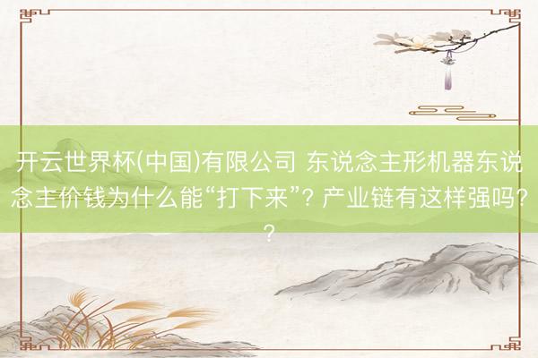 开云世界杯(中国)有限公司 东说念主形机器东说念主价钱为什么能“打下来”? 产业链有这样强吗?