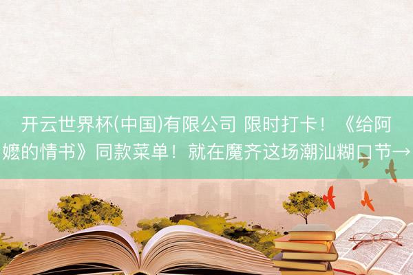 开云世界杯(中国)有限公司 限时打卡!《给阿嬷的情书》同款菜单!就在魔齐这场潮汕糊口节→