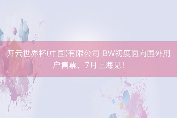 开云世界杯(中国)有限公司 BW初度面向国外用户售票,7月上海见!