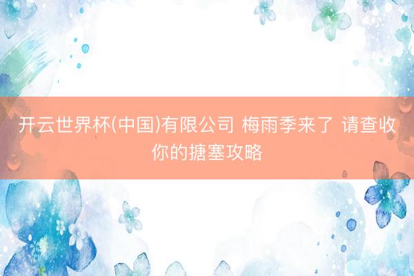 开云世界杯(中国)有限公司 梅雨季来了 请查收你的搪塞攻略